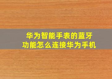 华为智能手表的蓝牙功能怎么连接华为手机