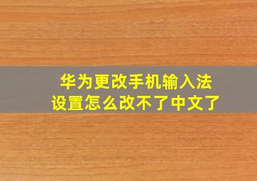 华为更改手机输入法设置怎么改不了中文了