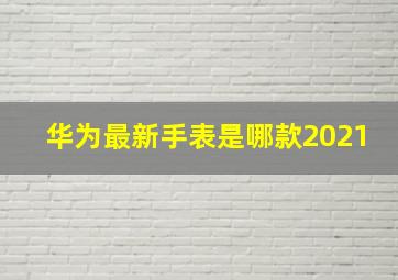 华为最新手表是哪款2021