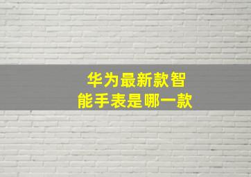 华为最新款智能手表是哪一款