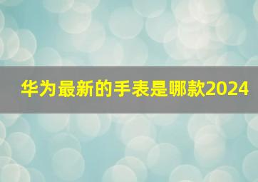 华为最新的手表是哪款2024