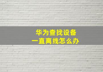 华为查找设备一直离线怎么办