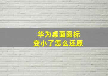 华为桌面图标变小了怎么还原