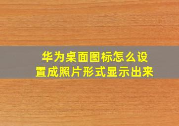 华为桌面图标怎么设置成照片形式显示出来