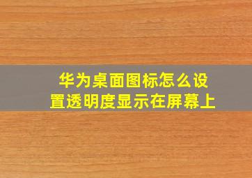 华为桌面图标怎么设置透明度显示在屏幕上