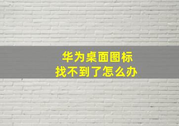 华为桌面图标找不到了怎么办