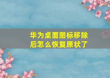 华为桌面图标移除后怎么恢复原状了