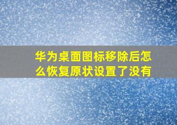 华为桌面图标移除后怎么恢复原状设置了没有