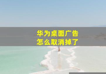 华为桌面广告怎么取消掉了