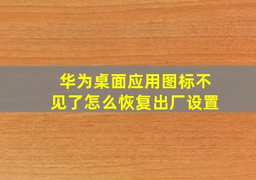 华为桌面应用图标不见了怎么恢复出厂设置