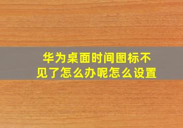 华为桌面时间图标不见了怎么办呢怎么设置