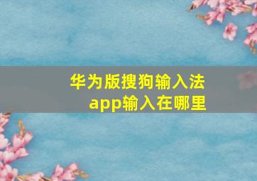 华为版搜狗输入法app输入在哪里