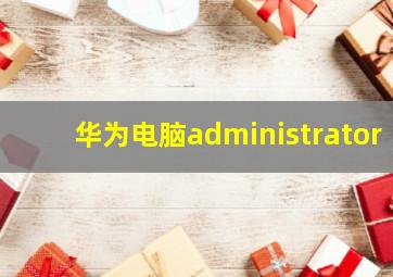 华为电脑administrator