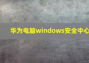 华为电脑windows安全中心