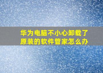 华为电脑不小心卸载了原装的软件管家怎么办