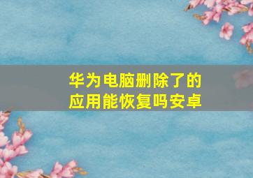 华为电脑删除了的应用能恢复吗安卓