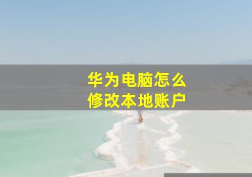 华为电脑怎么修改本地账户