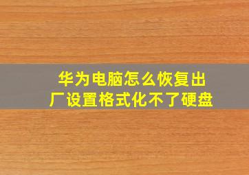 华为电脑怎么恢复出厂设置格式化不了硬盘