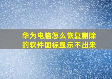 华为电脑怎么恢复删除的软件图标显示不出来