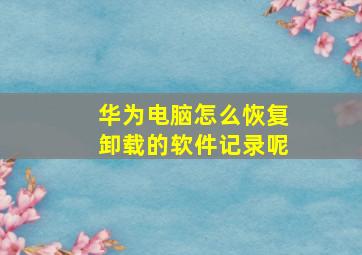 华为电脑怎么恢复卸载的软件记录呢