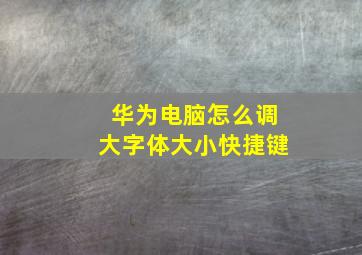 华为电脑怎么调大字体大小快捷键