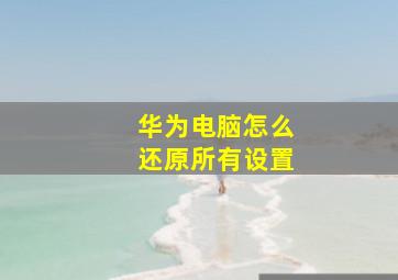 华为电脑怎么还原所有设置