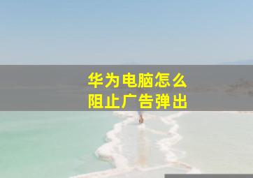 华为电脑怎么阻止广告弹出