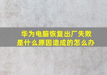 华为电脑恢复出厂失败是什么原因造成的怎么办