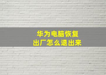 华为电脑恢复出厂怎么退出来