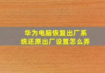 华为电脑恢复出厂系统还原出厂设置怎么弄