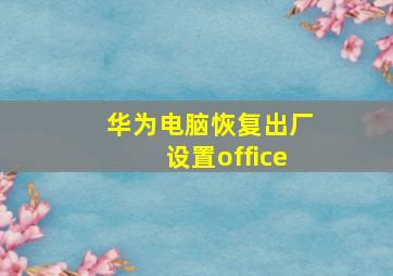 华为电脑恢复出厂设置office