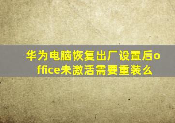 华为电脑恢复出厂设置后office未激活需要重装么