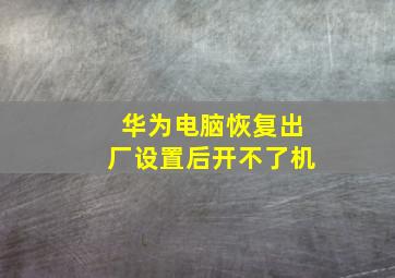 华为电脑恢复出厂设置后开不了机