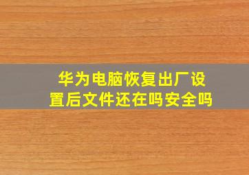 华为电脑恢复出厂设置后文件还在吗安全吗