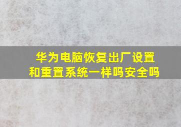 华为电脑恢复出厂设置和重置系统一样吗安全吗