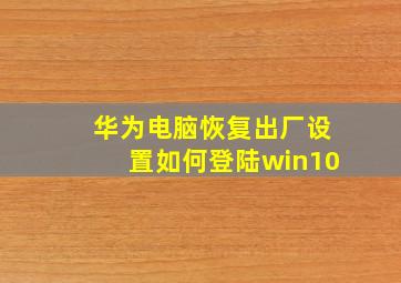 华为电脑恢复出厂设置如何登陆win10