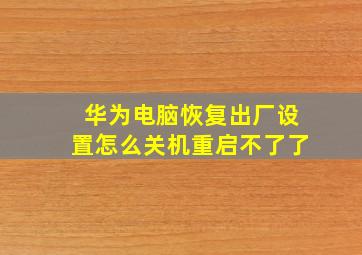 华为电脑恢复出厂设置怎么关机重启不了了