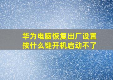 华为电脑恢复出厂设置按什么键开机启动不了