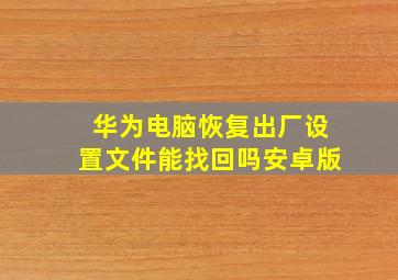 华为电脑恢复出厂设置文件能找回吗安卓版