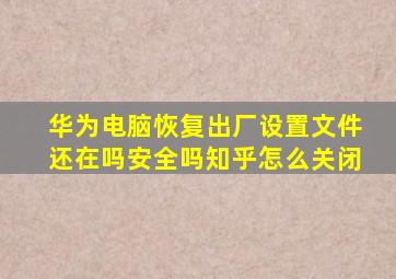 华为电脑恢复出厂设置文件还在吗安全吗知乎怎么关闭