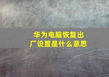 华为电脑恢复出厂设置是什么意思