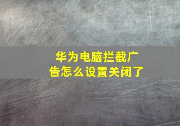 华为电脑拦截广告怎么设置关闭了