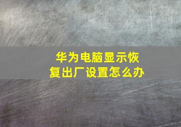 华为电脑显示恢复出厂设置怎么办