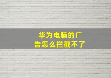 华为电脑的广告怎么拦截不了