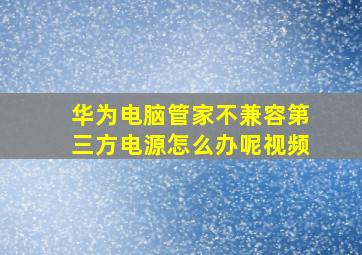 华为电脑管家不兼容第三方电源怎么办呢视频