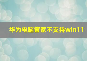 华为电脑管家不支持win11