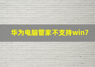 华为电脑管家不支持win7