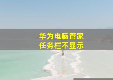 华为电脑管家任务栏不显示