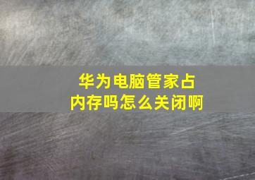 华为电脑管家占内存吗怎么关闭啊