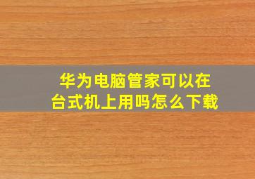 华为电脑管家可以在台式机上用吗怎么下载